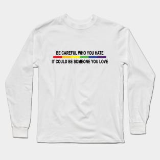 Be Careful Who You Hate Long Sleeve T-Shirt